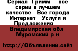 Сериал «Гримм» - все серии в лучшем качестве - Все города Интернет » Услуги и Предложения   . Владимирская обл.,Муромский р-н